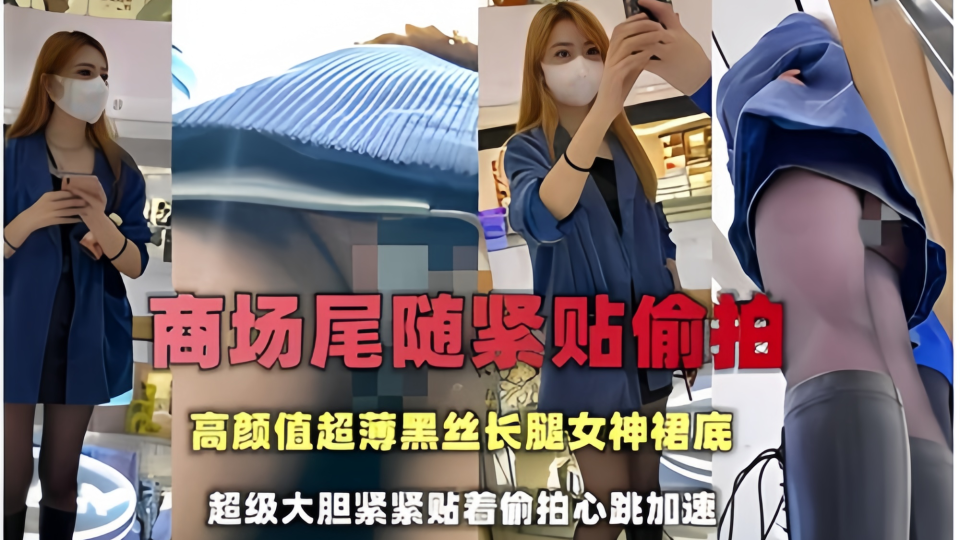 【商场尾随紧贴偷拍】高颜值超薄黑丝长腿女神裙底，超级大胆紧紧贴着偷拍心跳加速